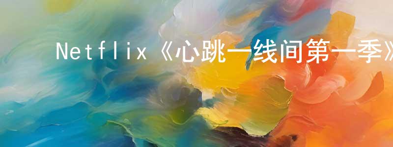 蔡文伟的动漫综艺大全,Netflix《心跳一线间第一季》迅雷下载/在线观看/百度云-都市/情感-美剧天堂